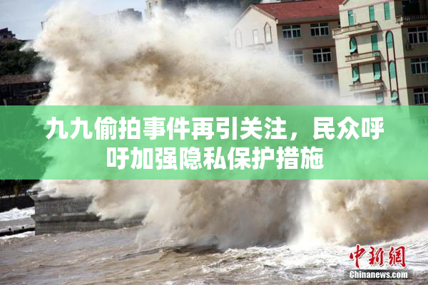九九偷拍事件再引关注，民众呼吁加强隐私保护措施