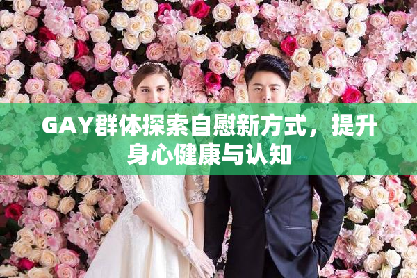 GAY群体探索自慰新方式，提升身心健康与认知