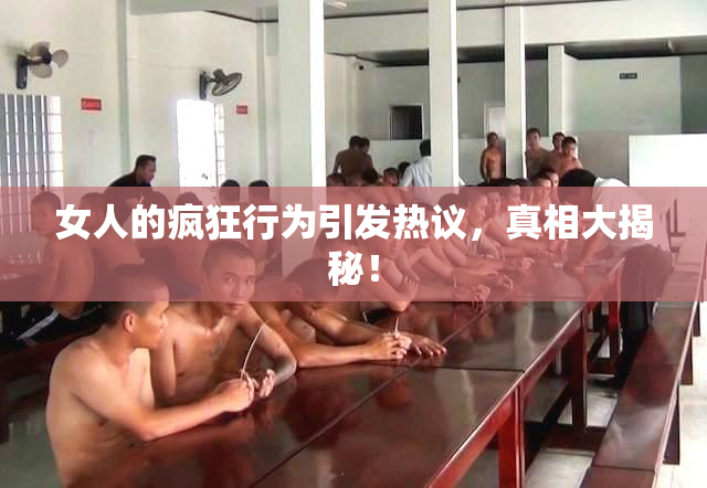 女人的疯狂行为引发热议，真相大揭秘！