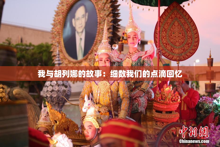 我与胡列娜的故事：细数我们的点滴回忆