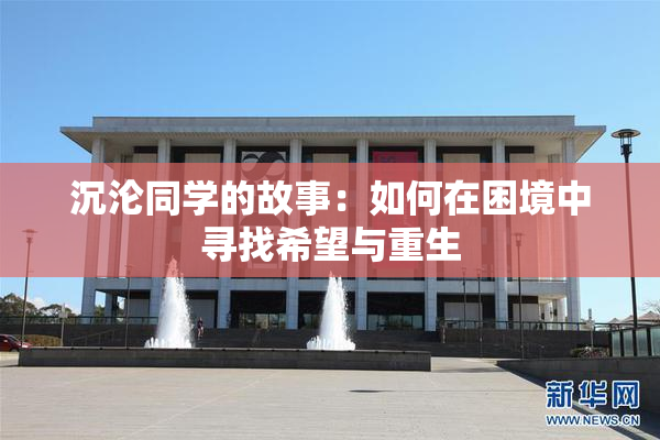 沉沦同学的故事：如何在困境中寻找希望与重生