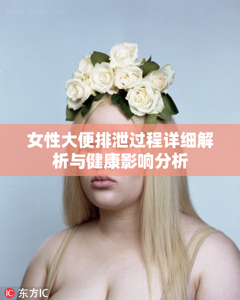女性大便排泄过程详细解析与健康影响分析