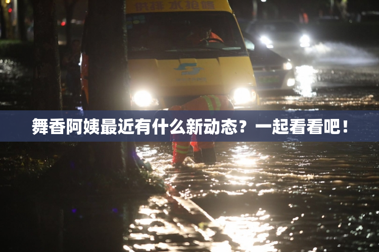 舞香阿姨最近有什么新动态？一起看看吧！
