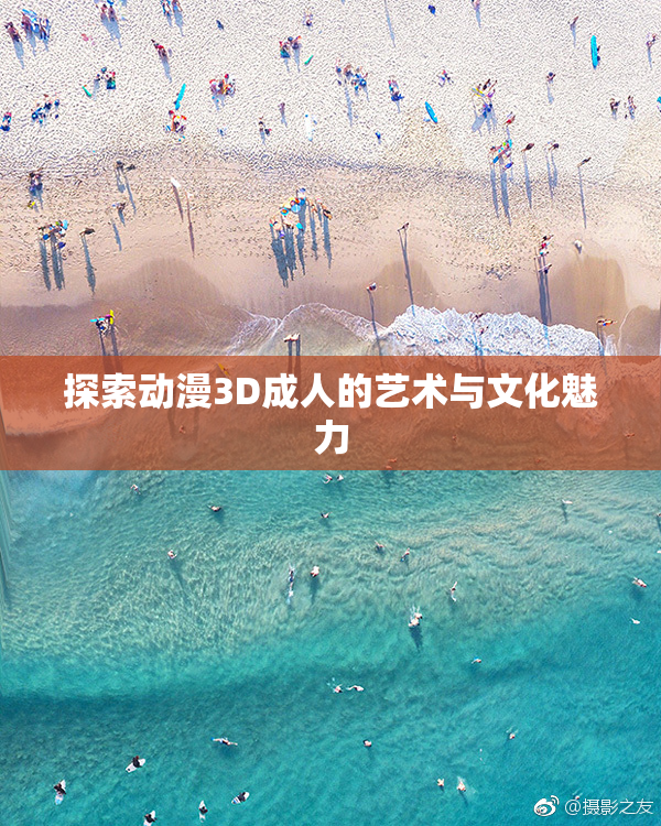 探索动漫3D成人的艺术与文化魅力