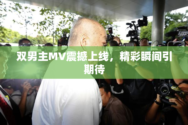 双男主MV震撼上线，精彩瞬间引期待