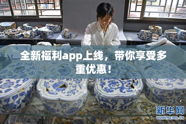 全新福利app上线，带你享受多重优惠！