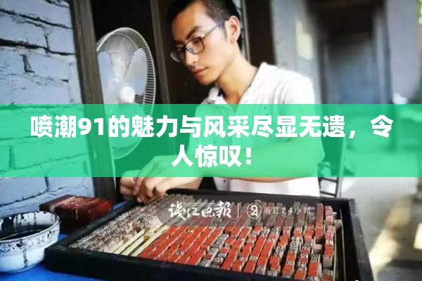 喷潮91的魅力与风采尽显无遗，令人惊叹！