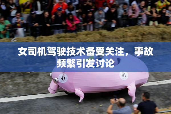 女司机驾驶技术备受关注，事故频繁引发讨论