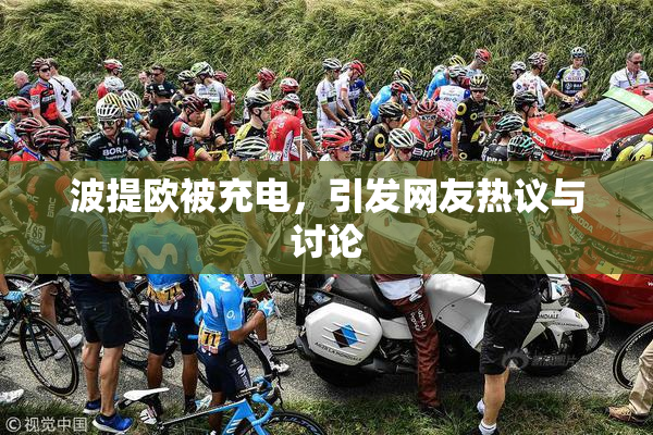 波提欧被充电，引发网友热议与讨论