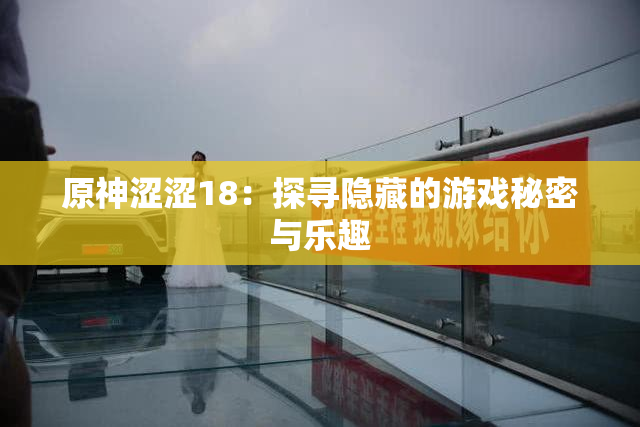 原神涩涩18：探寻隐藏的游戏秘密与乐趣