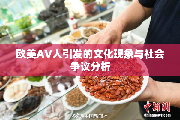 欧美AV人引发的文化现象与社会争议分析