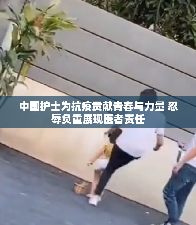 中国护士为抗疫贡献青春与力量 忍辱负重展现医者责任