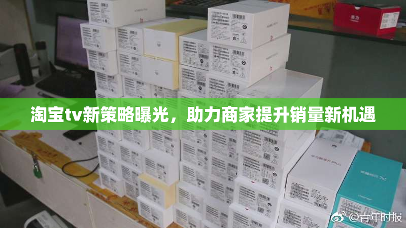 淘宝tv新策略曝光，助力商家提升销量新机遇
