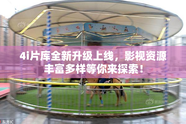 4i片库全新升级上线，影视资源丰富多样等你来探索！