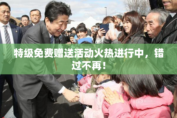 特级免费赠送活动火热进行中，错过不再！