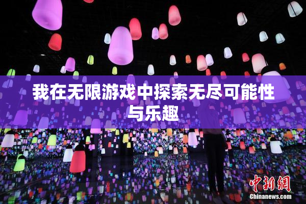 我在无限游戏中探索无尽可能性与乐趣