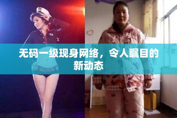 无码一级现身网络，令人瞩目的新动态