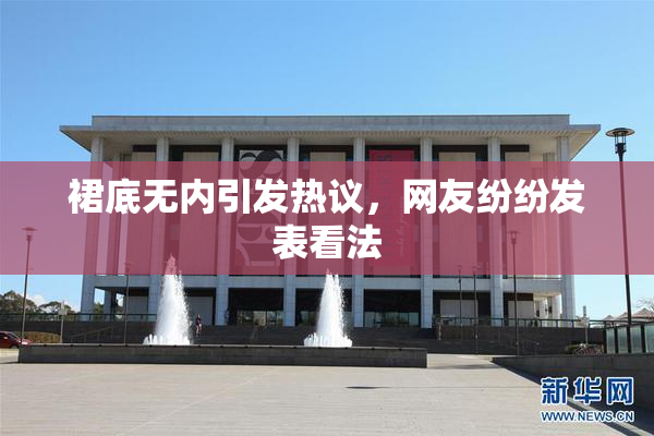 裙底无内引发热议，网友纷纷发表看法
