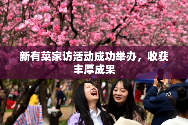 新有菜家访活动成功举办，收获丰厚成果