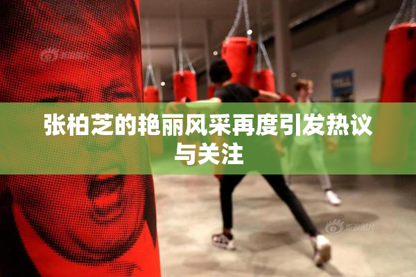 张柏芝的艳丽风采再度引发热议与关注