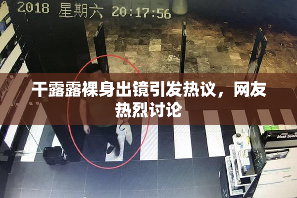 干露露裸身出镜引发热议，网友热烈讨论