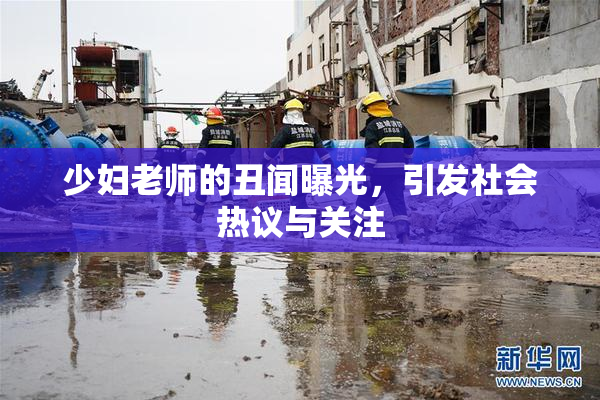 少妇老师的丑闻曝光，引发社会热议与关注