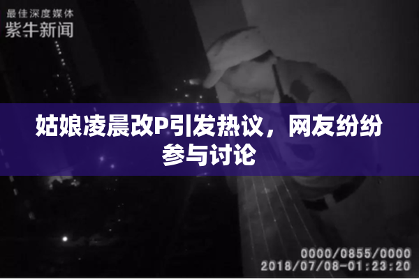 姑娘凌晨改P引发热议，网友纷纷参与讨论