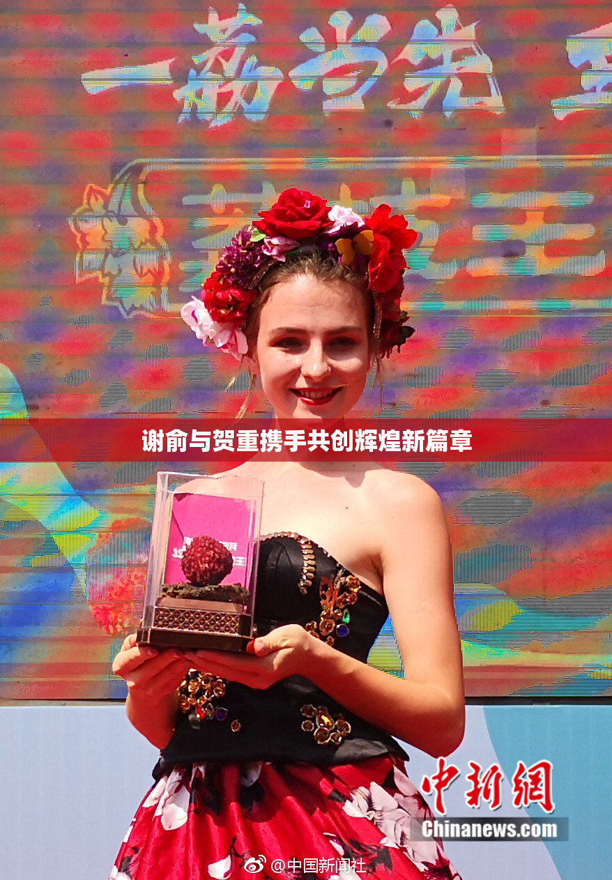 谢俞与贺重携手共创辉煌新篇章