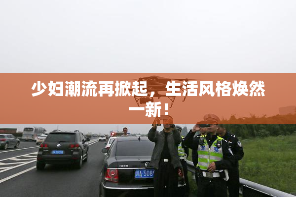 少妇潮流再掀起，生活风格焕然一新！