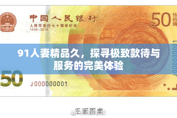 91人妻精品久，探寻极致款待与服务的完美体验