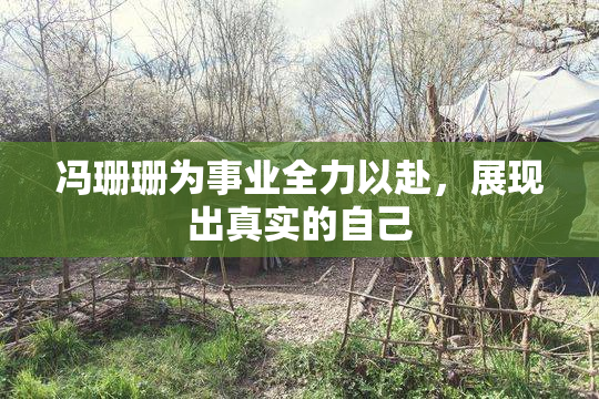 冯珊珊为事业全力以赴，展现出真实的自己