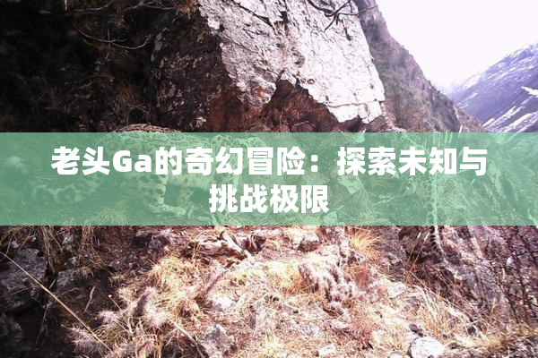 老头Ga的奇幻冒险：探索未知与挑战极限