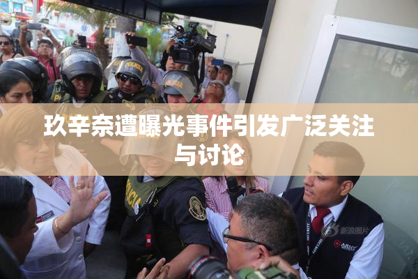 玖辛奈遭曝光事件引发广泛关注与讨论