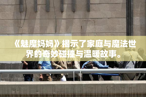 《魅魔妈妈》揭示了家庭与魔法世界的奇妙碰撞与温暖故事。