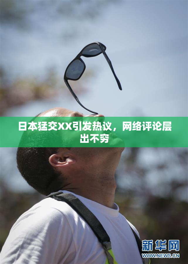 日本猛交XX引发热议，网络评论层出不穷