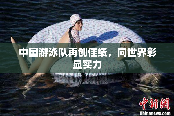 中国游泳队再创佳绩，向世界彰显实力