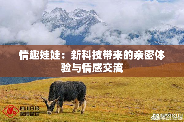 情趣娃娃：新科技带来的亲密体验与情感交流