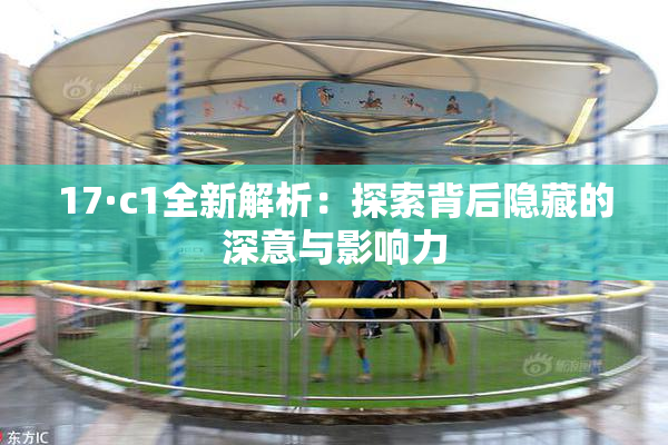 17·c1全新解析：探索背后隐藏的深意与影响力