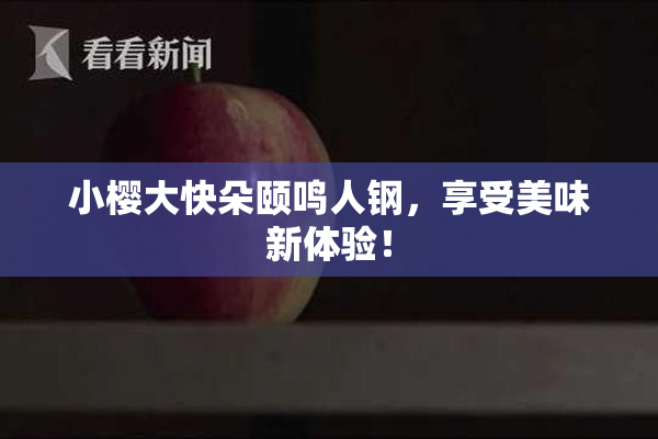 小樱大快朵颐鸣人钢，享受美味新体验！