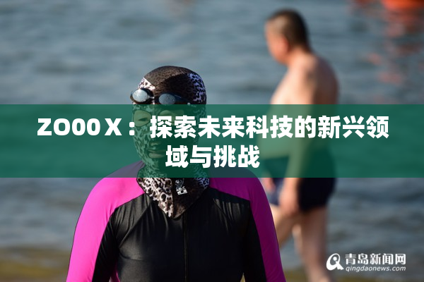 ZO00Ⅹ：探索未来科技的新兴领域与挑战