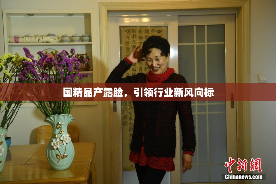 国精品产露脸，引领行业新风向标