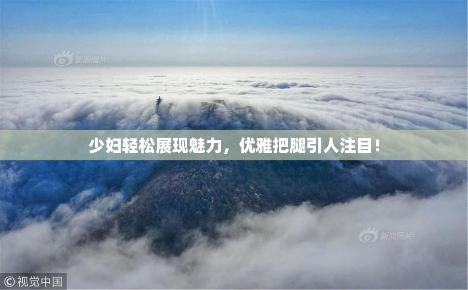 少妇轻松展现魅力，优雅把腿引人注目！
