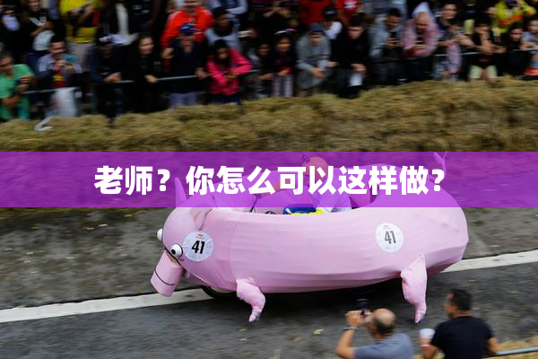 老师？你怎么可以这样做？