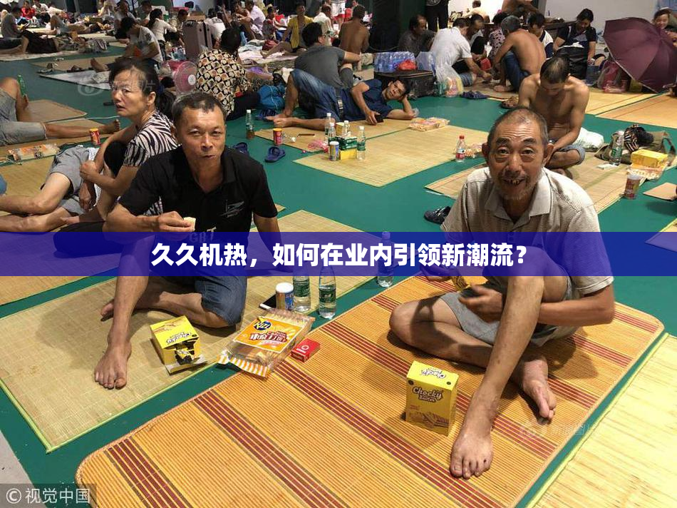 久久机热，如何在业内引领新潮流？