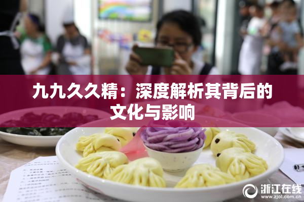 九九久久精：深度解析其背后的文化与影响