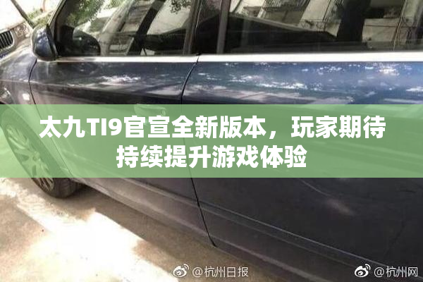 太九TI9官宣全新版本，玩家期待持续提升游戏体验