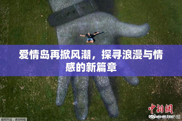 爱情岛再掀风潮，探寻浪漫与情感的新篇章