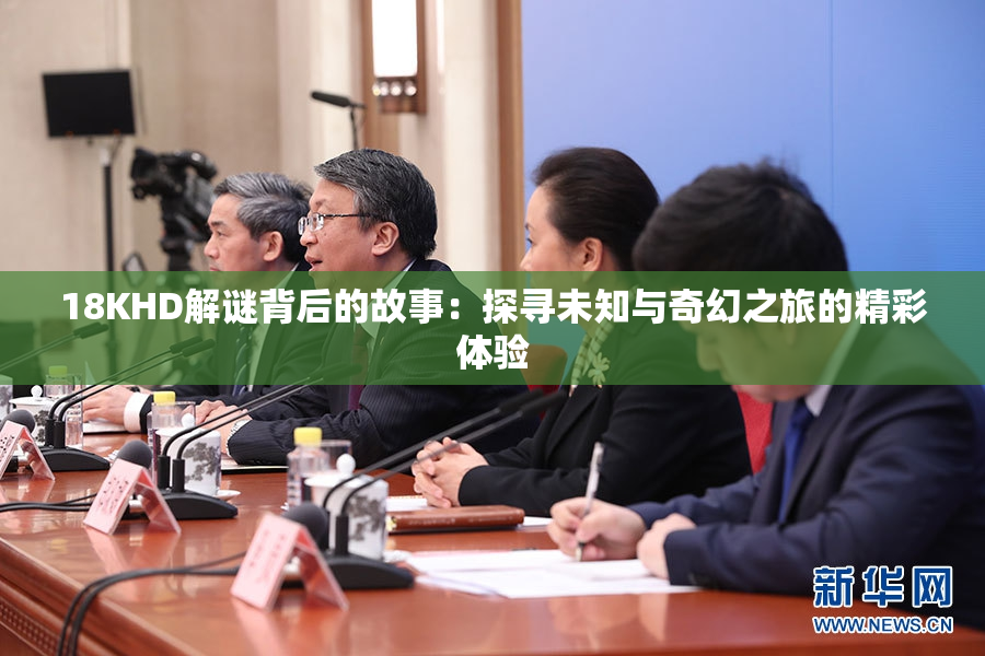 18KHD解谜背后的故事：探寻未知与奇幻之旅的精彩体验