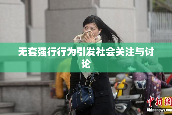 无套强行行为引发社会关注与讨论