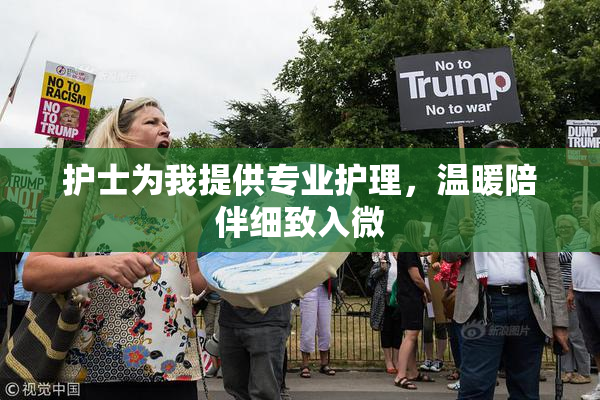 护士为我提供专业护理，温暖陪伴细致入微